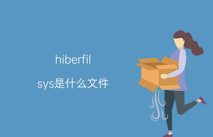 hiberfil.sys是什么文件 hiberfil.sys文件删除介绍【详解】